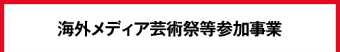 海外メディア芸術祭等参加事業